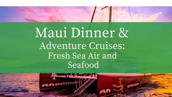 Dinner & Adventure Cruises on Maui: Fresh Sea Air and Seafood